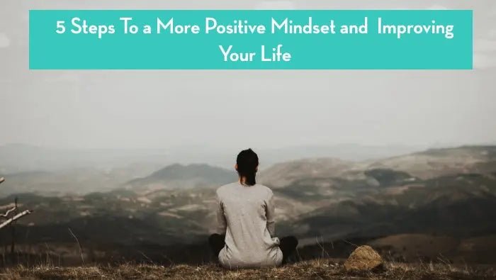 5 Steps To a More Positive Mindset and Improving Your Life - Further Steps To Develop A Positive Mindset For Lifestyle Improvement